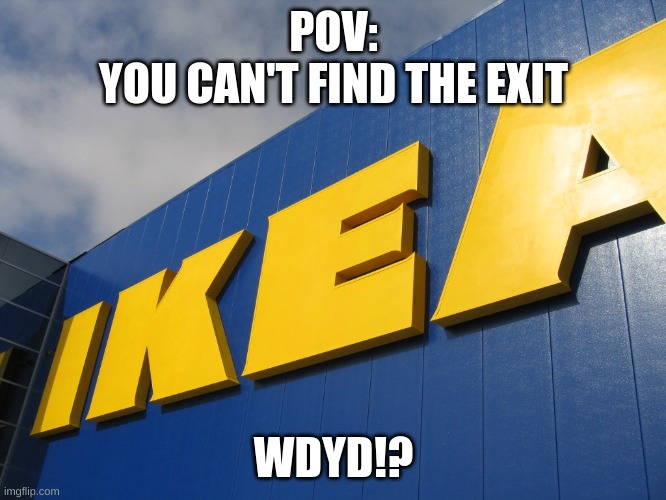 IKEA  | POV:
 YOU CAN'T FIND THE EXIT; WDYD!? | image tagged in ikea,roleplay,scp,scp 3000 | made w/ Imgflip meme maker