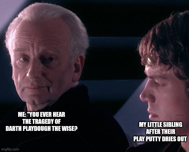 Darth playdough the wise | ME: "YOU EVER HEAR THE TRAGEDY OF DARTH PLAYDOUGH THE WISE? MY LITTLE SIBLING AFTER THEIR PLAY PUTTY DRIES OUT | image tagged in did you hear the tragedy of darth plagueis the wise | made w/ Imgflip meme maker