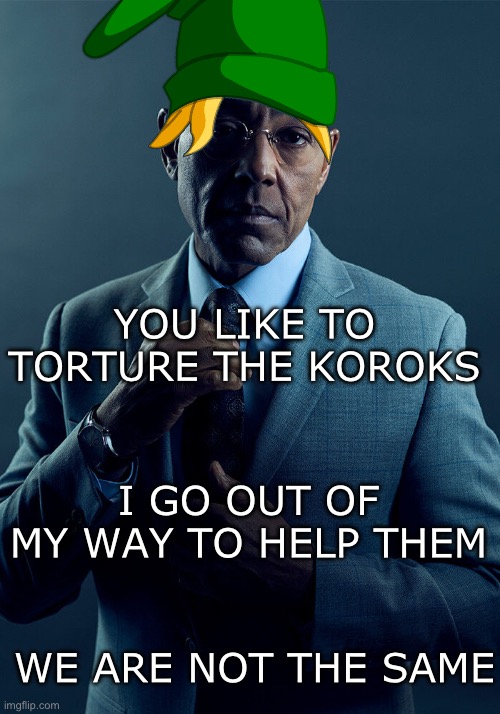 Why would you hurt them? | YOU LIKE TO TORTURE THE KOROKS; I GO OUT OF MY WAY TO HELP THEM; WE ARE NOT THE SAME | image tagged in gus fring we are not the same,zelda,the legend of zelda,tears of the kingdom,memes | made w/ Imgflip meme maker