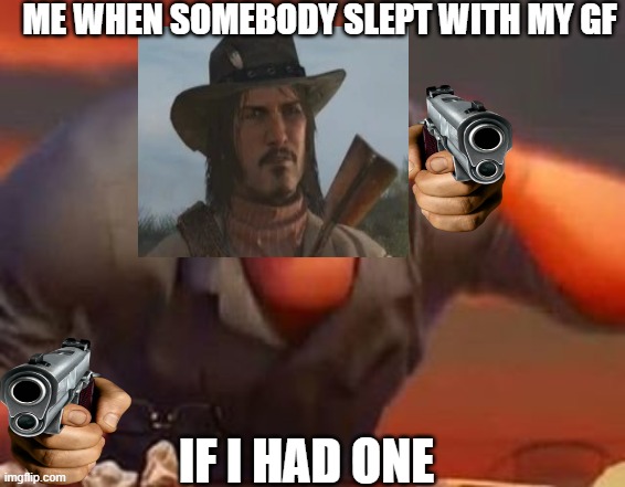 Mr incredible mad | ME WHEN SOMEBODY SLEPT WITH MY GF; IF I HAD ONE | image tagged in mr incredible mad,for real,guns,aaaaaaaaaaaaaaaaaaaaaaaaaaa,arthur morgan | made w/ Imgflip meme maker