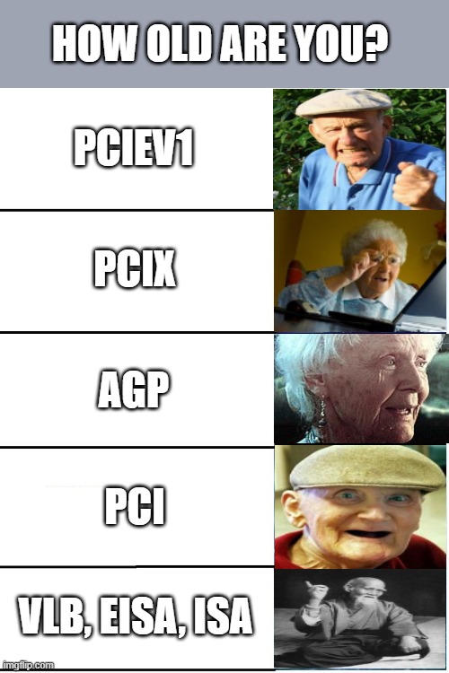 How old are you - Graphics bus interfaces | HOW OLD ARE YOU? PCIEV1; PCIX; AGP; PCI; VLB, EISA, ISA | image tagged in expanding brain 5 panel | made w/ Imgflip meme maker