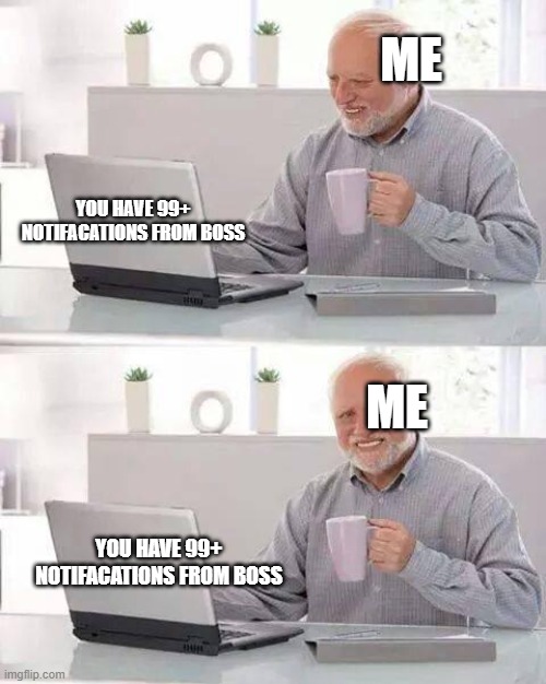 hide the pain..WHAT A NICE DAY! | ME; YOU HAVE 99+ NOTIFACATIONS FROM BOSS; ME; YOU HAVE 99+ NOTIFACATIONS FROM BOSS | image tagged in memes,hide the pain harold | made w/ Imgflip meme maker