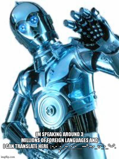 C-3PO | IM SPEAKING AROUND 3 MILLIONS OF FOREIGN LANGUAGES AND I CAN TRANSLATE HERE  : -..-_-_.--_-_-__---°.--.-_-.-_-_°--°.
° | image tagged in c-3po | made w/ Imgflip meme maker