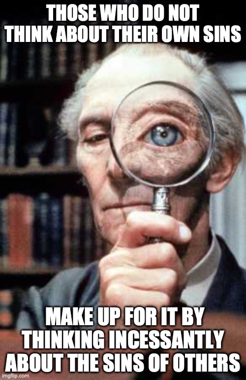 Top Secret Magnifying Glass | THOSE WHO DO NOT THINK ABOUT THEIR OWN SINS; MAKE UP FOR IT BY THINKING INCESSANTLY ABOUT THE SINS OF OTHERS | image tagged in top secret magnifying glass | made w/ Imgflip meme maker