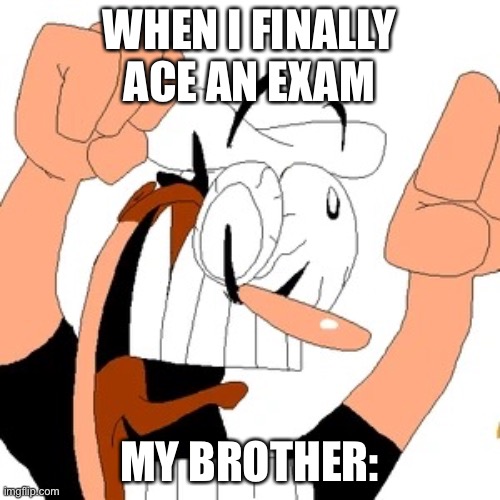 Literally aced | WHEN I FINALLY ACE AN EXAM; MY BROTHER: | image tagged in pizza tower,exam | made w/ Imgflip meme maker