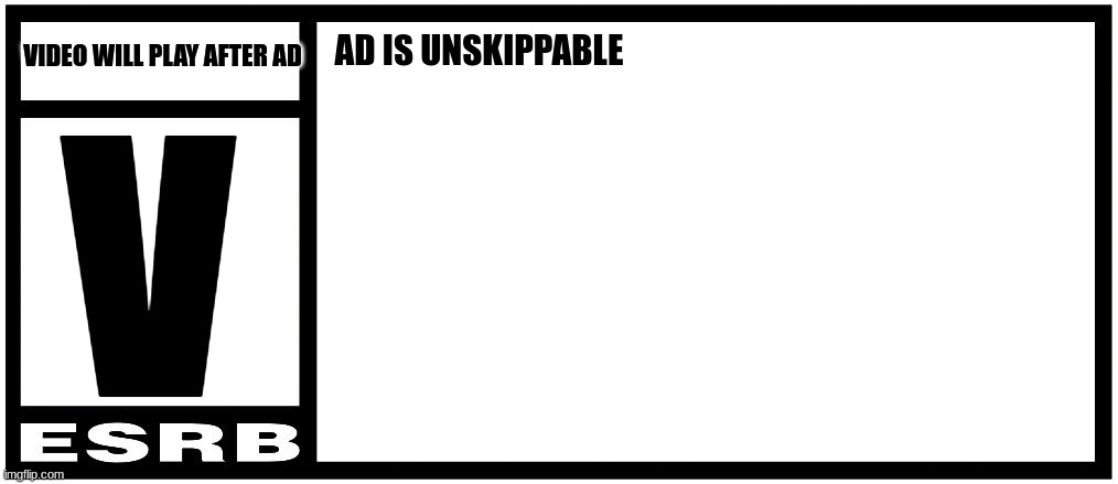 vwpaa ad on esrb rating box | AD IS UNSKIPPABLE; VIDEO WILL PLAY AFTER AD; V | image tagged in esrb rating box now bigger | made w/ Imgflip meme maker