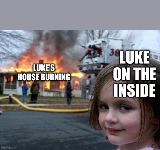 Disaster Girl | LUKE ON THE INSIDE; LUKE’S HOUSE BURNING | image tagged in memes,disaster girl | made w/ Imgflip meme maker