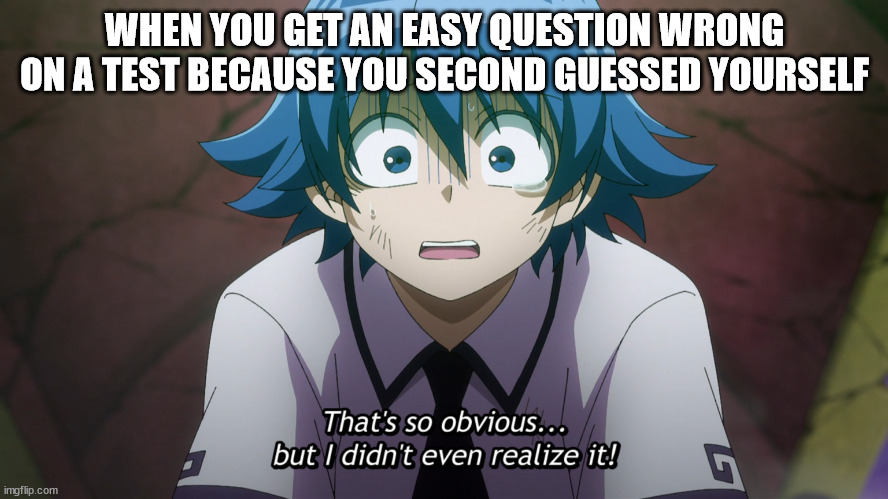 I hate it when this happens | WHEN YOU GET AN EASY QUESTION WRONG ON A TEST BECAUSE YOU SECOND GUESSED YOURSELF | image tagged in school,memes,anime | made w/ Imgflip meme maker