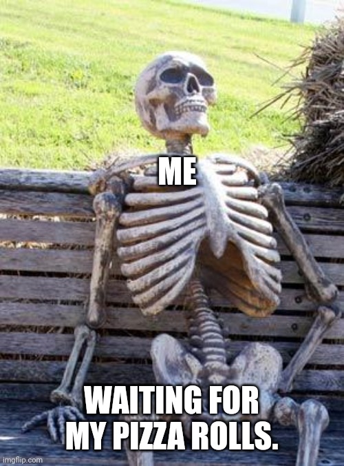 Waiting Skeleton Meme | ME; WAITING FOR MY PIZZA ROLLS. | image tagged in memes,waiting skeleton | made w/ Imgflip meme maker