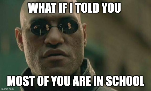 Matrix Morpheus Meme | WHAT IF I TOLD YOU; MOST OF YOU ARE IN SCHOOL | image tagged in memes,matrix morpheus | made w/ Imgflip meme maker