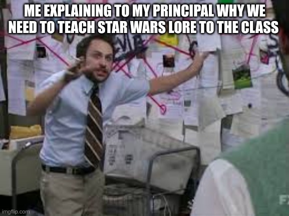 Fax | ME EXPLAINING TO MY PRINCIPAL WHY WE NEED TO TEACH STAR WARS LORE TO THE CLASS | image tagged in conspiracy theory,star wars | made w/ Imgflip meme maker
