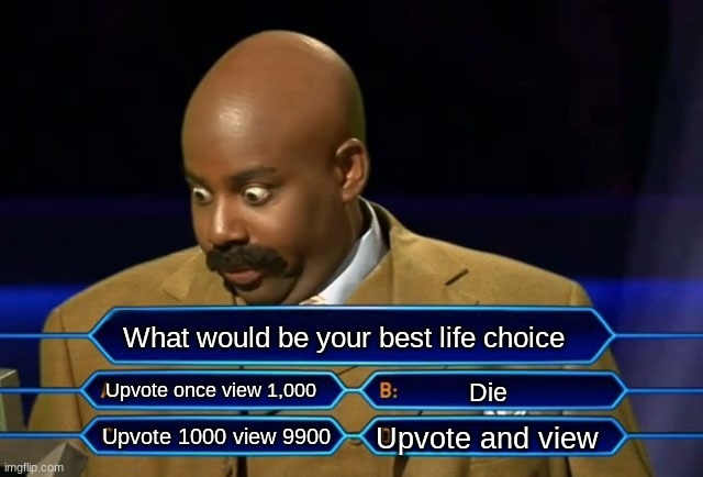 Who wants to be a millionaire? | What would be your best life choice; Upvote once view 1,000; Die; Upvote and view; Upvote 1000 view 9900 | image tagged in who wants to be a millionaire | made w/ Imgflip meme maker