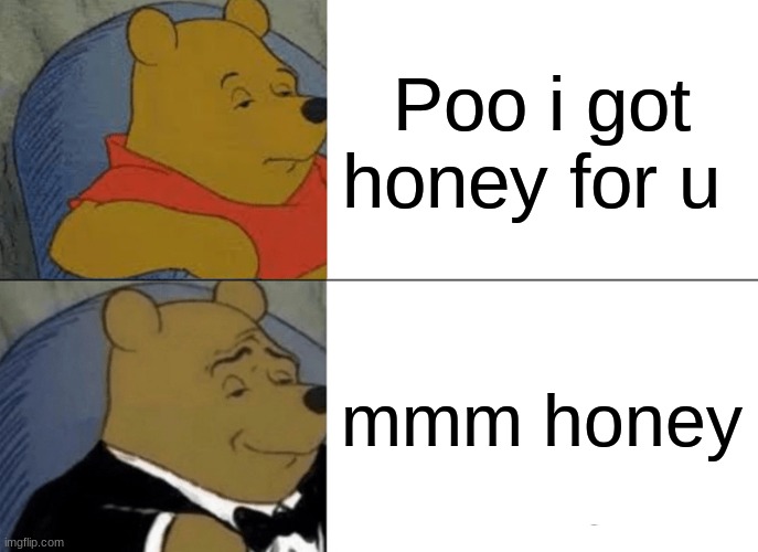 Tuxedo Winnie The Pooh | Poo i got honey for u; mmm honey | image tagged in memes,tuxedo winnie the pooh | made w/ Imgflip meme maker