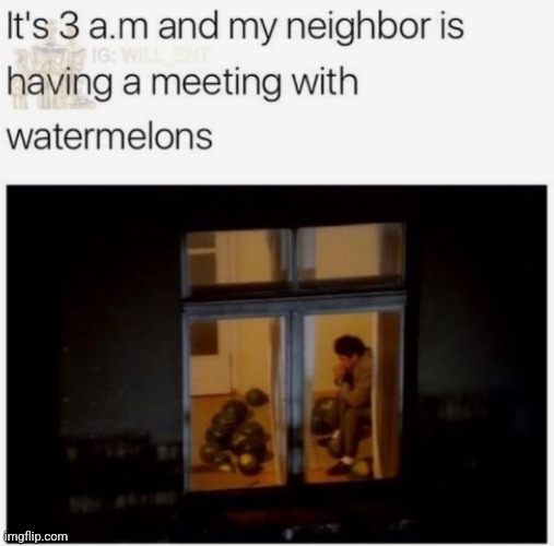 image tagged in memes,watermelon,watermelons,3am,neighbors,neighbor | made w/ Imgflip meme maker