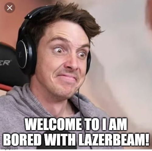 Lazerbeam | WELCOME TO I AM BORED WITH LAZERBEAM! | image tagged in lazerbeam | made w/ Imgflip meme maker