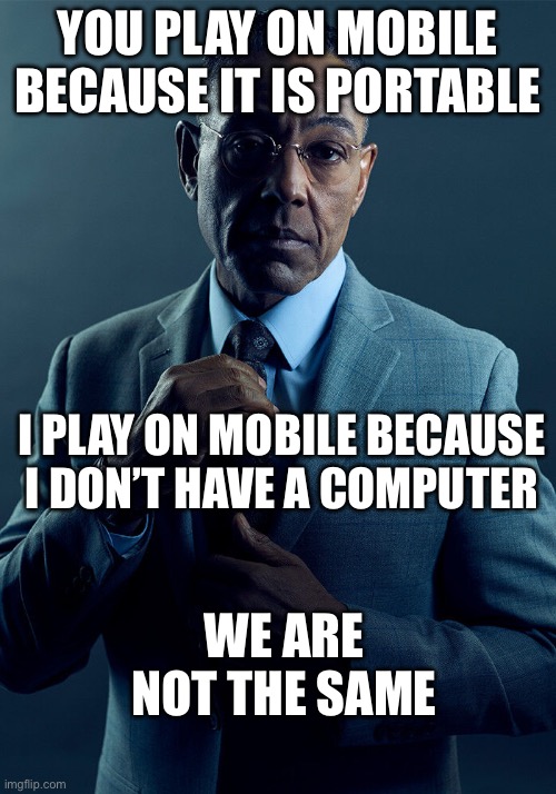 Gus Fring we are not the same | YOU PLAY ON MOBILE BECAUSE IT IS PORTABLE; I PLAY ON MOBILE BECAUSE I DON’T HAVE A COMPUTER; WE ARE NOT THE SAME | image tagged in gus fring we are not the same | made w/ Imgflip meme maker