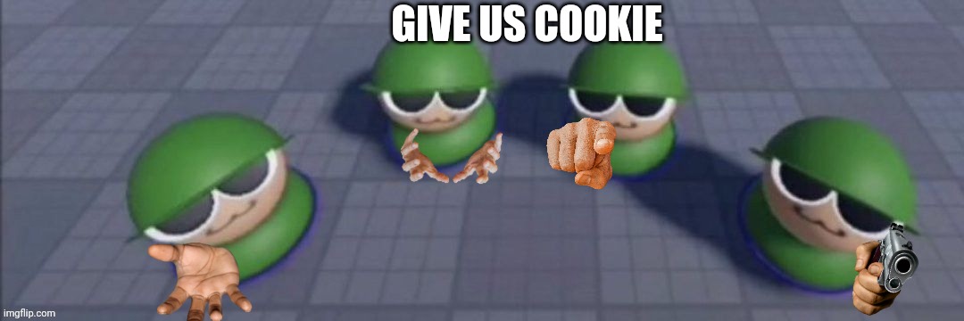 GIV COOKIE | GIVE US COOKIE | image tagged in the brobgonal gang | made w/ Imgflip meme maker