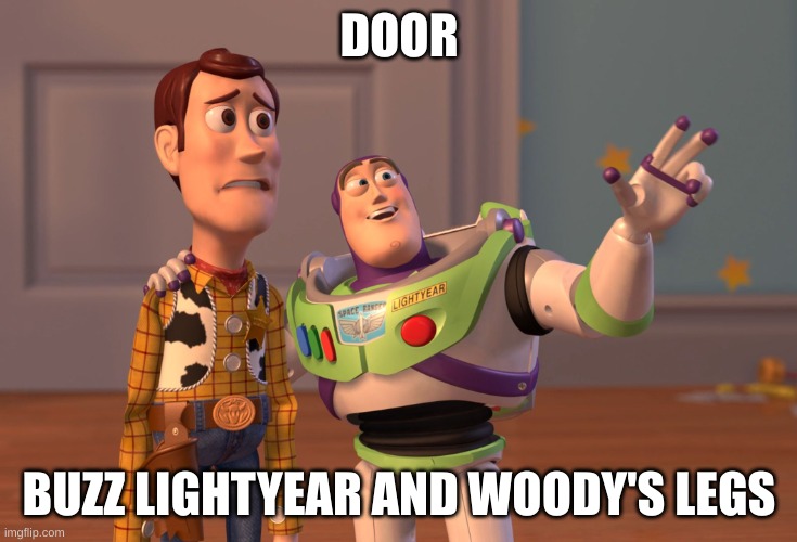 X, X Everywhere Meme | DOOR; BUZZ LIGHTYEAR AND WOODY'S LEGS | image tagged in memes,x x everywhere | made w/ Imgflip meme maker