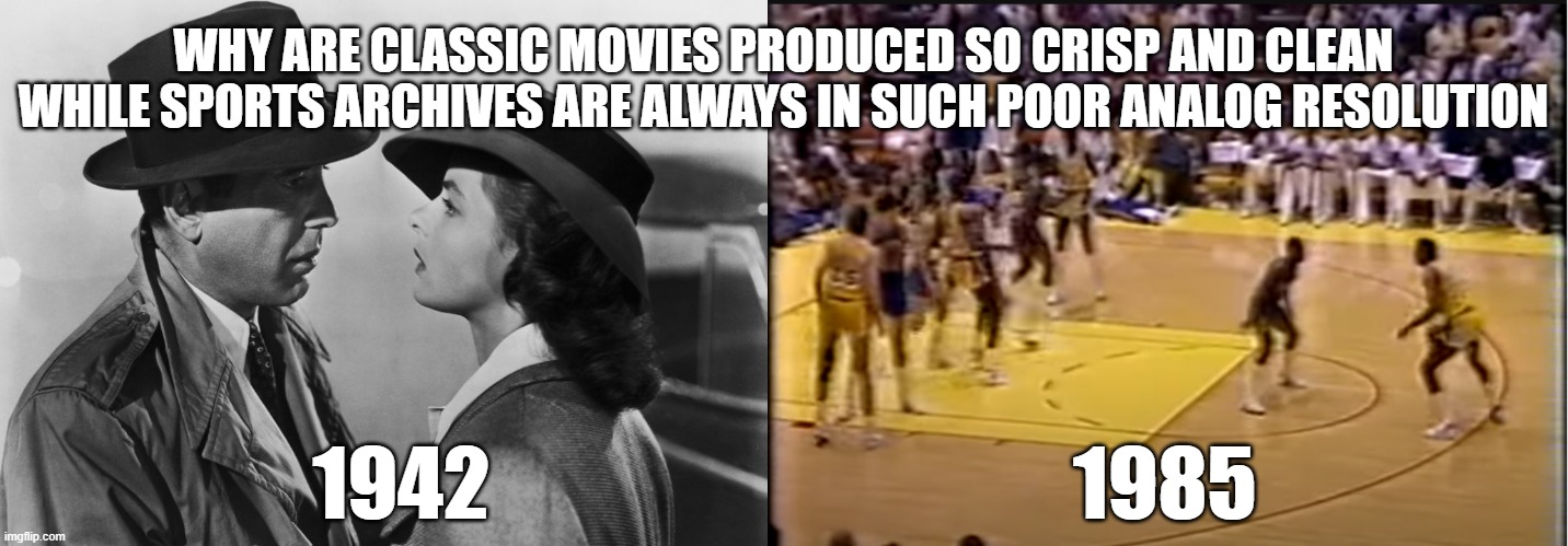 why wont anyone splain this to me? | WHY ARE CLASSIC MOVIES PRODUCED SO CRISP AND CLEAN
WHILE SPORTS ARCHIVES ARE ALWAYS IN SUCH POOR ANALOG RESOLUTION; 1942                                    1985 | image tagged in television,sports,nba basketball,classic movies,technology,professional sports | made w/ Imgflip meme maker