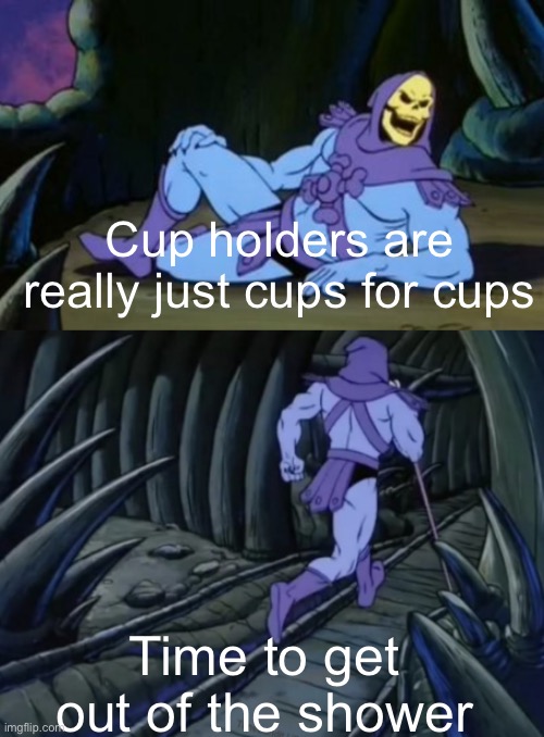 Meme #1,388 | Cup holders are really just cups for cups; Time to get out of the shower | image tagged in disturbing facts skeletor,memes,cup,shower thoughts,facts,cool | made w/ Imgflip meme maker