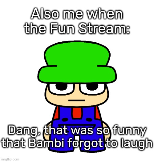 Bambi forgot to laugh | Also me when the Fun Stream: | image tagged in bambi forgot to laugh | made w/ Imgflip meme maker