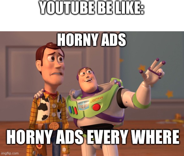 I’m not wrong | YOUTUBE BE LIKE:; HORNY ADS; HORNY ADS EVERY WHERE | image tagged in memes,x x everywhere,youtube,oh god why | made w/ Imgflip meme maker