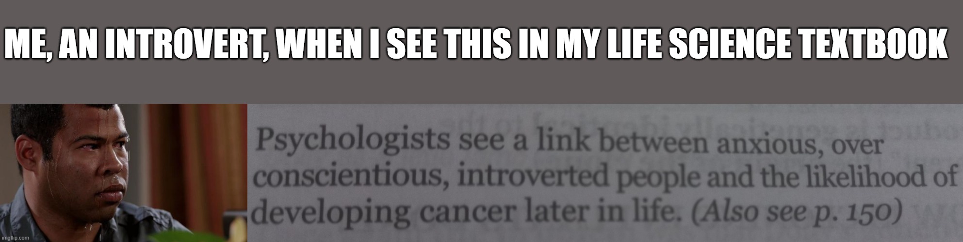 Statistics can be scary in Life Science sometimes | ME, AN INTROVERT, WHEN I SEE THIS IN MY LIFE SCIENCE TEXTBOOK | image tagged in sweating bullets,cancer,life science,introvert,introverts,anxiety | made w/ Imgflip meme maker