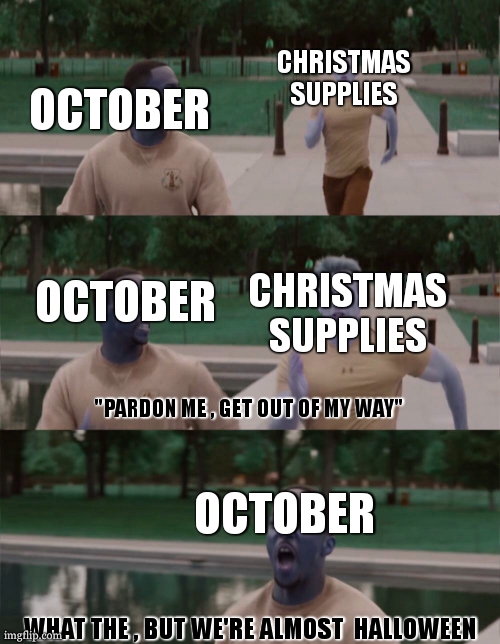 i never understand this logic | CHRISTMAS SUPPLIES; OCTOBER; OCTOBER; CHRISTMAS SUPPLIES; "PARDON ME , GET OUT OF MY WAY"; OCTOBER; WHAT THE , BUT WE'RE ALMOST  HALLOWEEN | image tagged in captain america on your left,relatable,so true,christmas,halloween | made w/ Imgflip meme maker