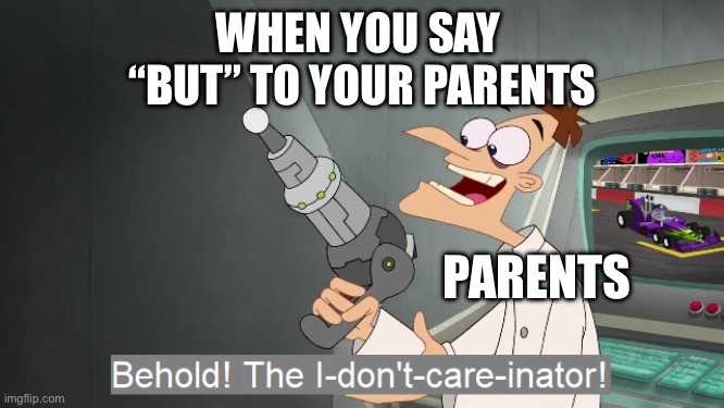 the i don't care inator | WHEN YOU SAY 
“BUT” TO YOUR PARENTS; PARENTS | image tagged in the i don't care inator | made w/ Imgflip meme maker