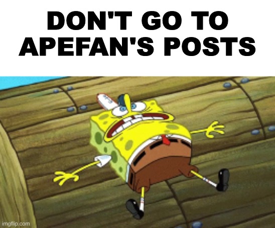 DON'T GO TO APEFAN'S POSTS | made w/ Imgflip meme maker