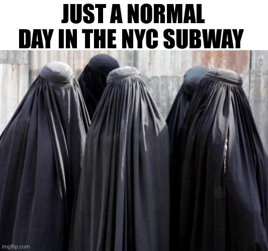 Burkas | JUST A NORMAL DAY IN THE NYC SUBWAY | image tagged in burkas | made w/ Imgflip meme maker