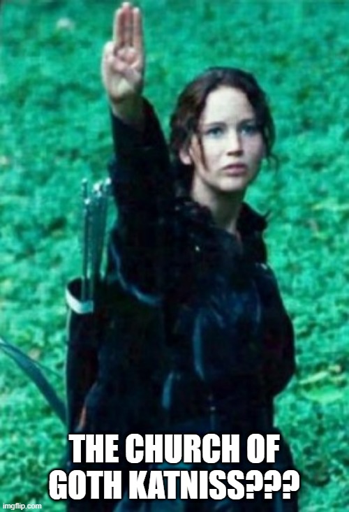 Hunger games | THE CHURCH OF GOTH KATNISS??? | image tagged in hunger games | made w/ Imgflip meme maker