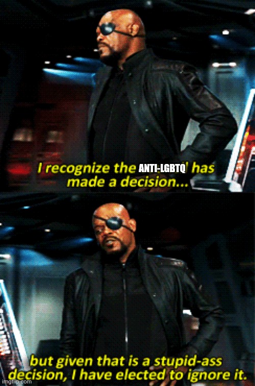 nick fury stupid-ass decision | ANTI-LGBTQ | image tagged in nick fury stupid-ass decision | made w/ Imgflip meme maker