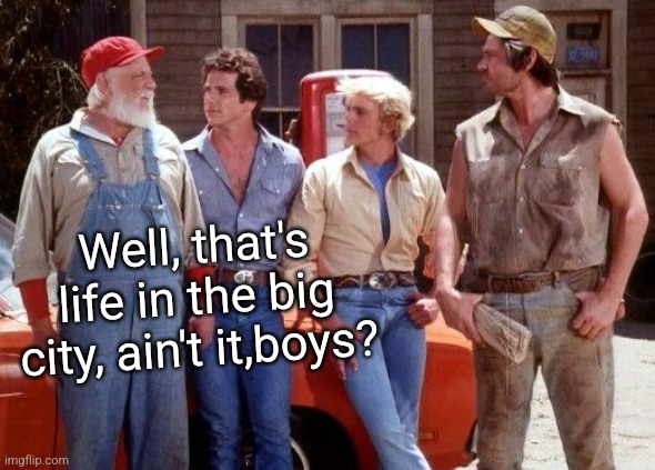 Dukes of Hazzard | Well, that's life in the big city, ain't it,boys? | image tagged in dukes of hazzard | made w/ Imgflip meme maker
