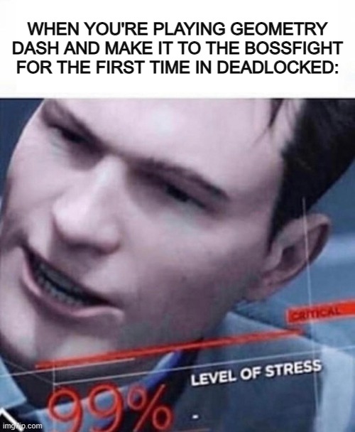 Stress go BRRRR | WHEN YOU'RE PLAYING GEOMETRY DASH AND MAKE IT TO THE BOSSFIGHT FOR THE FIRST TIME IN DEADLOCKED: | image tagged in level of stress 99 | made w/ Imgflip meme maker