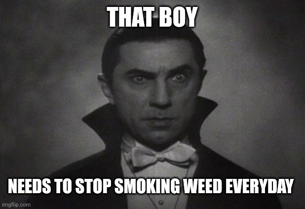 OG Vampire  | THAT BOY NEEDS TO STOP SMOKING WEED EVERYDAY | image tagged in og vampire | made w/ Imgflip meme maker