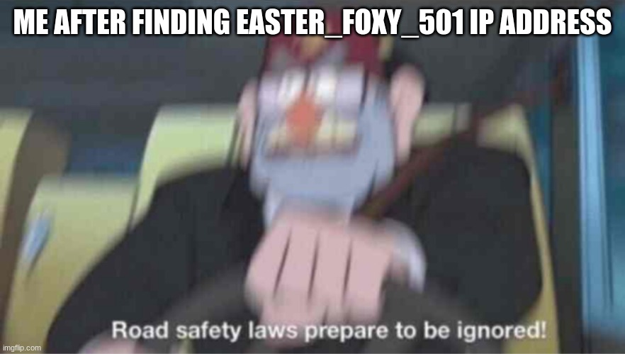 Road safety laws prepare to be ignored! | ME AFTER FINDING EASTER_FOXY_501 IP ADDRESS | image tagged in road safety laws prepare to be ignored | made w/ Imgflip meme maker