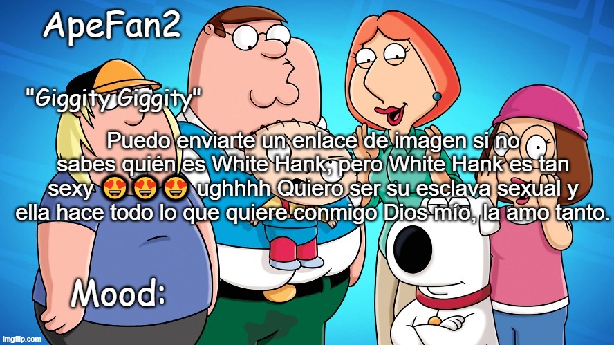 apefan2 announcement temp | Puedo enviarte un enlace de imagen si no sabes quién es White Hank, pero White Hank es tan sexy 😍😍😍 ughhhh Quiero ser su esclava sexual y ella hace todo lo que quiere conmigo Dios mío, la amo tanto. | image tagged in apefan2 announcement temp | made w/ Imgflip meme maker
