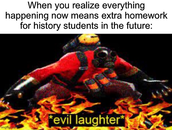 I am evil >:) | When you realize everything happening now means extra homework for history students in the future: | image tagged in evil laughter,memes,funny,funny memes,school,history | made w/ Imgflip meme maker