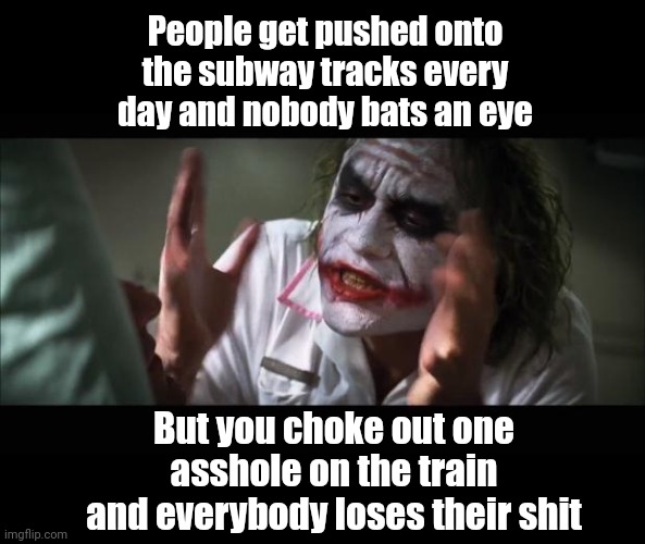 And everybody loses their minds Meme | People get pushed onto the subway tracks every day and nobody bats an eye; But you choke out one asshole on the train and everybody loses their shit | image tagged in memes,and everybody loses their minds,choking,subway,double standards | made w/ Imgflip meme maker