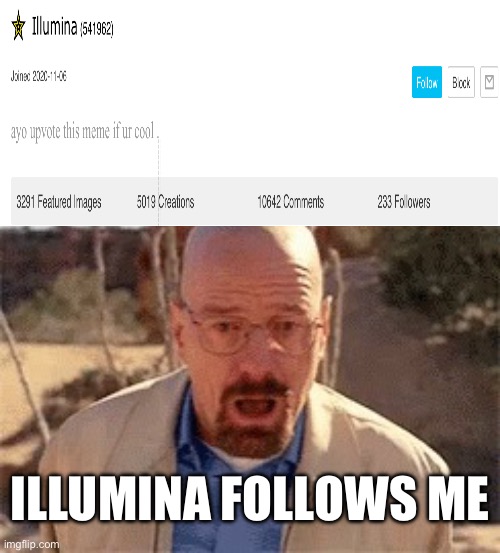 Illumina pog | ILLUMINA FOLLOWS ME | image tagged in walter white | made w/ Imgflip meme maker