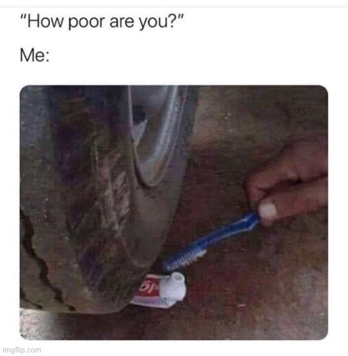 Poor | image tagged in poor,toothpaste | made w/ Imgflip meme maker