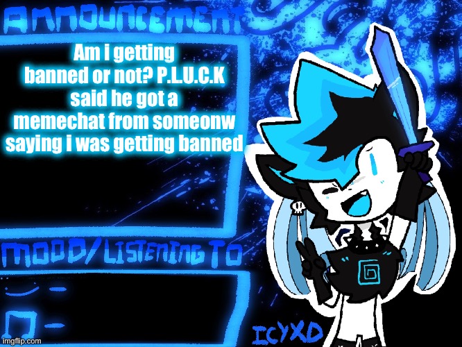 Just wondering | Am i getting banned or not? P.L.U.C.K said he got a memechat from someonw saying i was getting banned | image tagged in icyxd official announcement template | made w/ Imgflip meme maker