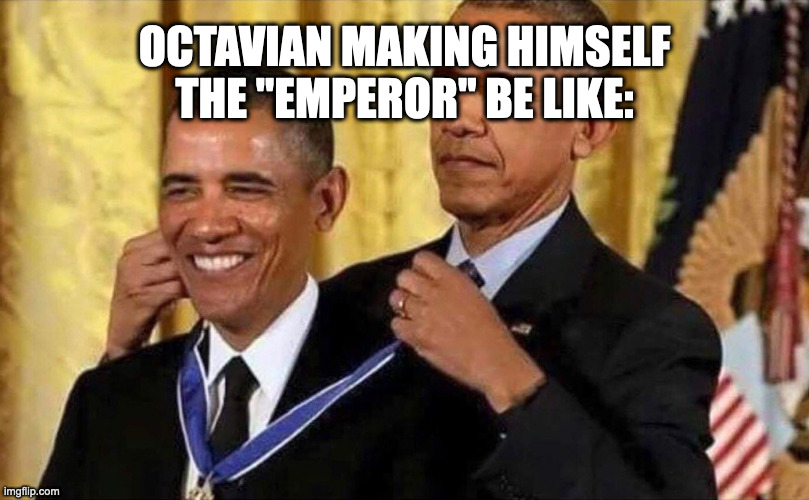 obama medal | OCTAVIAN MAKING HIMSELF THE "EMPEROR" BE LIKE: | image tagged in obama medal | made w/ Imgflip meme maker
