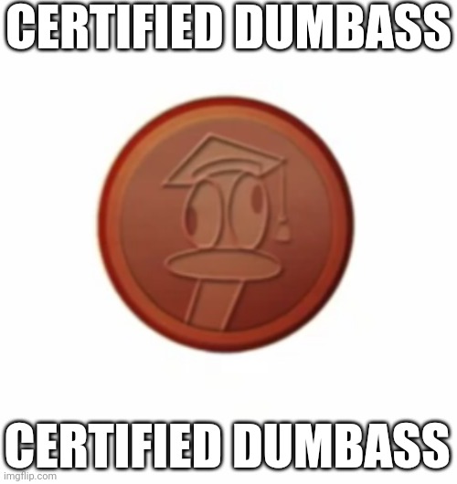 CERTIFIED DUMBASS; CERTIFIED DUMBASS | image tagged in funny,memes,certified bruh moment,certified dumbass | made w/ Imgflip meme maker