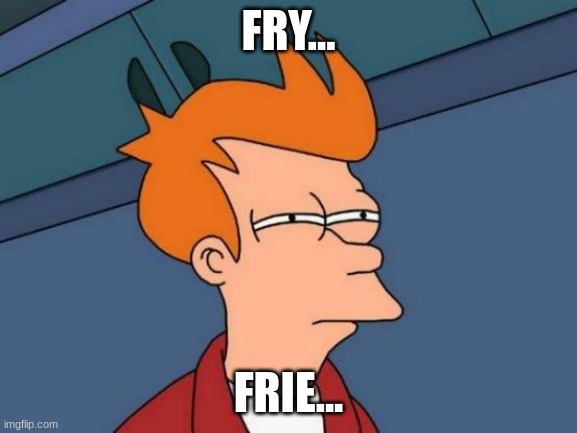 Futurama Fry Meme | FRY... FRIE... | image tagged in memes,futurama fry | made w/ Imgflip meme maker