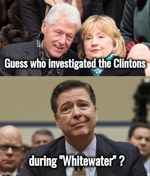 Fun Fact : | Guess who investigated the Clintons; during "Whitewater" ? | image tagged in james comey,clinton,thanks captain obvious,what if i told you,always has been,corrupt | made w/ Imgflip meme maker