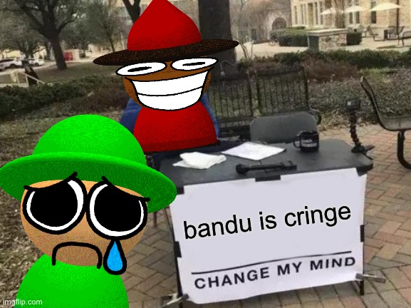 why expunged T^T | bandu is cringe | image tagged in memes,change my mind,dave and bambi,cringe | made w/ Imgflip meme maker