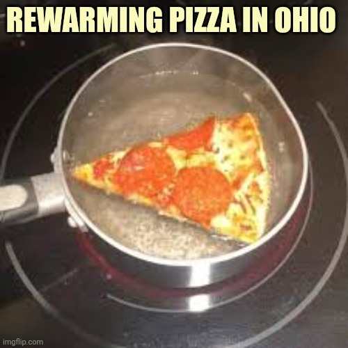 Only in Ohio am I right? | REWARMING PIZZA IN OHIO | image tagged in only in ohio,stop it get some help,pizza time stops,cursed image | made w/ Imgflip meme maker