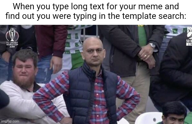 Guess what happened while making this meme.... | When you type long text for your meme and find out you were typing in the template search: | image tagged in annoyed man,template,relatable,funny,texts,so true | made w/ Imgflip meme maker